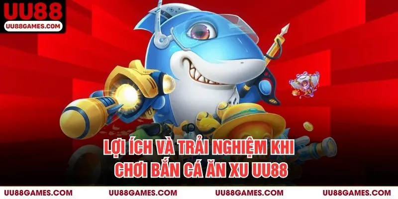 Lợi ích và trải nghiệm khi chơi Bắn cá ăn xu UU88